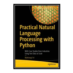 کتاب Practical Natural Language Processing with Python: With Case Studies from Industries Using Text Data at Scale اثر Mathangi Sri انتشارات مؤلفین طلایی کد P23668